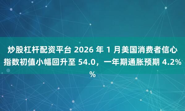 炒股杠杆配资平台 2026 年 1 月美国消费者信心指数初值小幅回升至 54.0，一年期通胀预期 4.2%