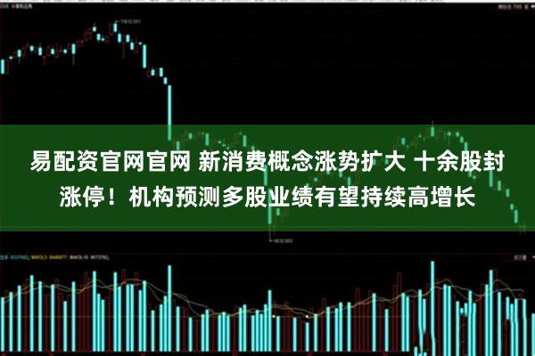 易配资官网官网 新消费概念涨势扩大 十余股封涨停！机构预测多股业绩有望持续高增长