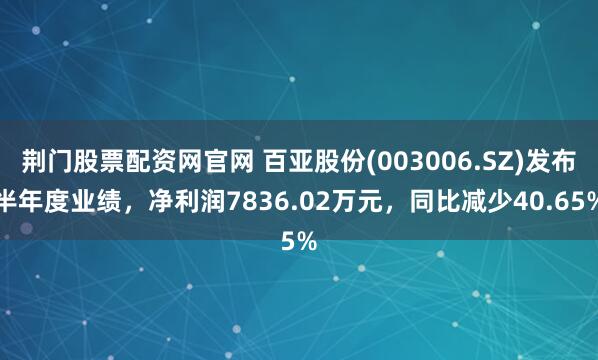荆门股票配资网官网 百亚股份(003006.SZ)发布半年度业绩，净利润7836.02万元，同比减少40.65%