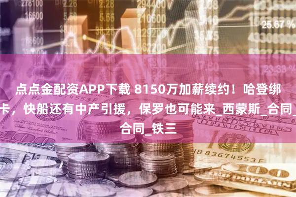 点点金配资APP下载 8150万加薪续约！哈登绑定小卡，快船还有中产引援，保罗也可能来_西蒙斯_合同_铁三