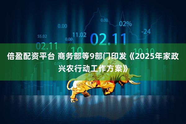 倍盈配资平台 商务部等9部门印发《2025年家政兴农行动工作方案》