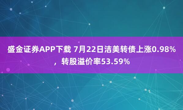 盛金证券APP下载 7月22日洁美转债上涨0.98%，转股溢价率53.59%