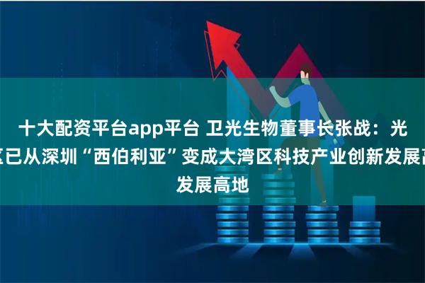 十大配资平台app平台 卫光生物董事长张战：光明区已从深圳“西伯利亚”变成大湾区科技产业创新发展高地