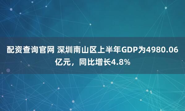 配资查询官网 深圳南山区上半年GDP为4980.06亿元，同比增长4.8%