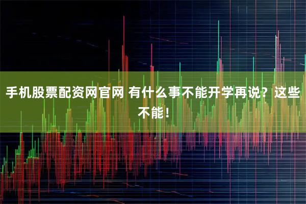 手机股票配资网官网 有什么事不能开学再说？这些不能！