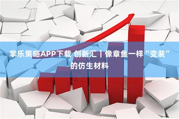 掌乐策略APP下载 创新汇｜像章鱼一样“变装”的仿生材料