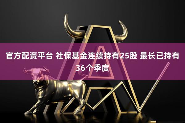 官方配资平台 社保基金连续持有25股 最长已持有36个季度
